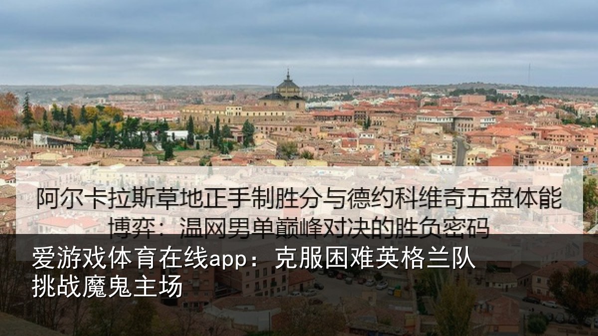 爱游戏体育在线app：克服困难英格兰队挑战魔鬼主场