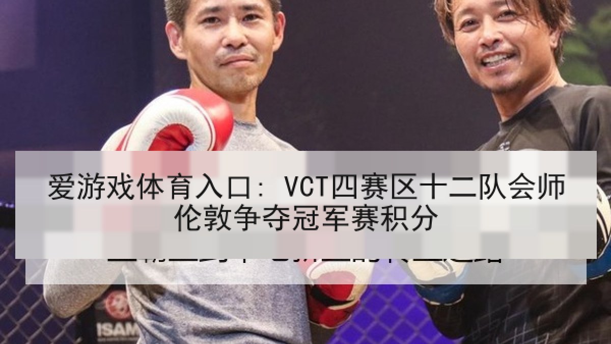 爱游戏体育入口: VCT四赛区十二队会师伦敦争夺冠军赛积分