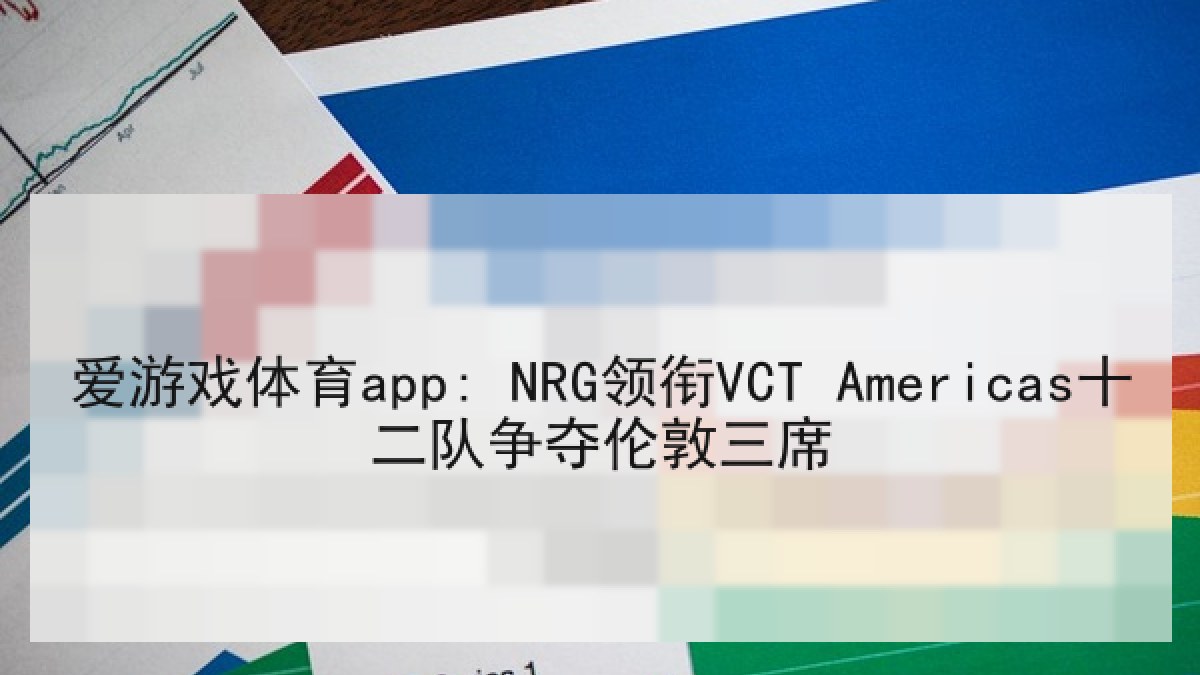 爱游戏体育app: NRG领衔VCT Americas十二队争夺伦敦三席