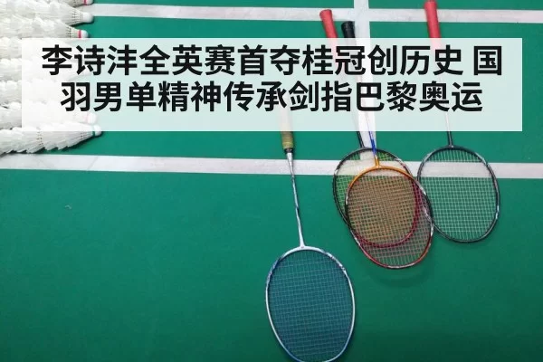 李诗沣全英赛首夺桂冠创历史 国羽男单精神传承剑指巴黎奥运