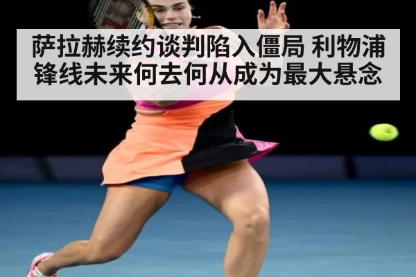 萨拉赫续约谈判陷入僵局 利物浦锋线未来何去何从成为最大悬念