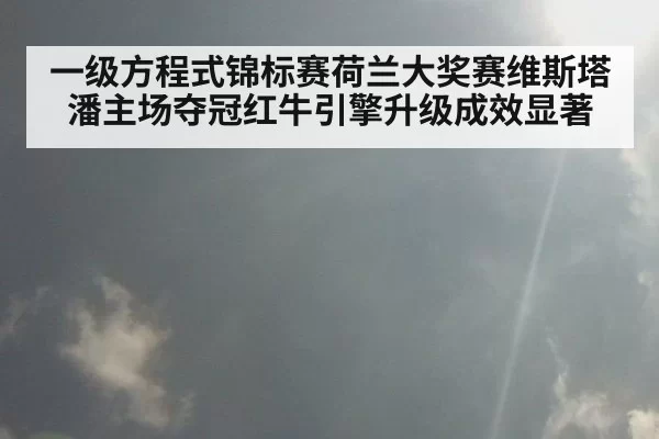 一级方程式锦标赛荷兰大奖赛维斯塔潘主场夺冠红牛引擎升级成效显著