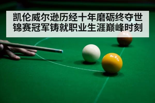 凯伦威尔逊历经十年磨砺终夺世锦赛冠军铸就职业生涯巅峰时刻