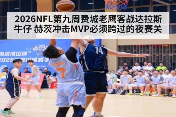 2026NFL第九周费城老鹰客战达拉斯牛仔 赫茨冲击MVP必须跨过的夜赛关